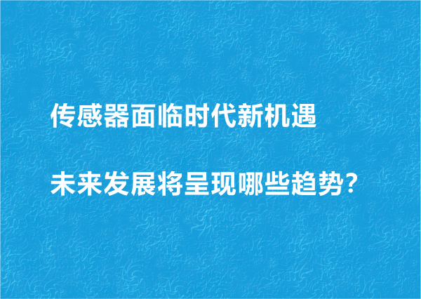 傳感器面臨時代新機遇 未來發展將呈現哪些趨勢？